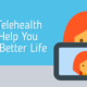 Telehealth Helps You Live Better Life